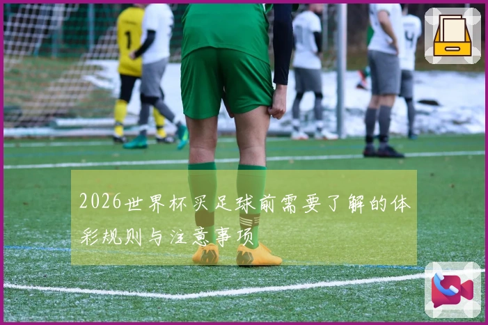 2026世界杯买足球前需要了解的体彩规则与注意事项