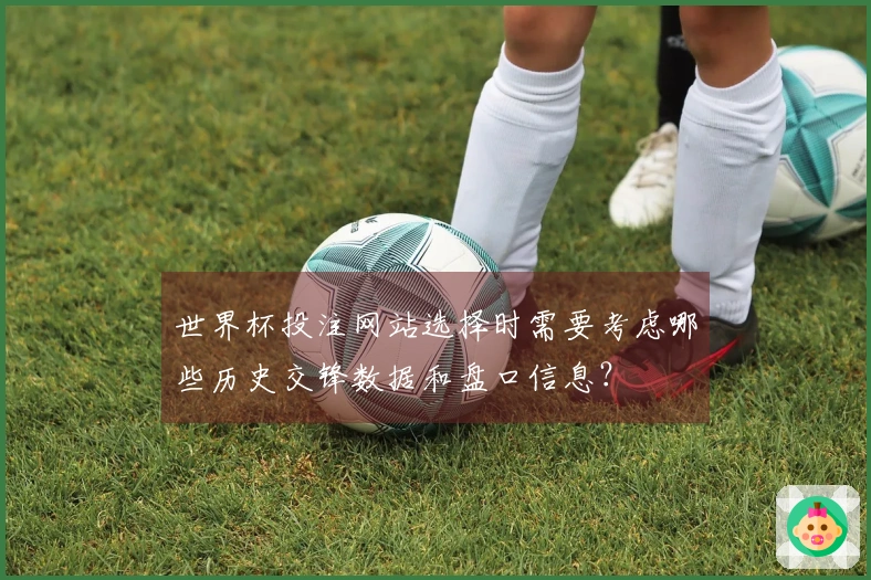 世界杯投注网站选择时需要考虑哪些历史交锋数据和盘口信息？