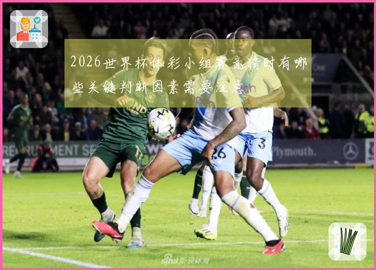 2026世界杯体彩小组赛竞猜时有哪些关键判断因素需要注意