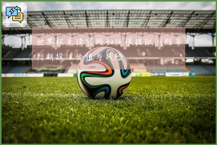 世界杯竞猜官网如何根据欧洲赔率判断投注价值与风险