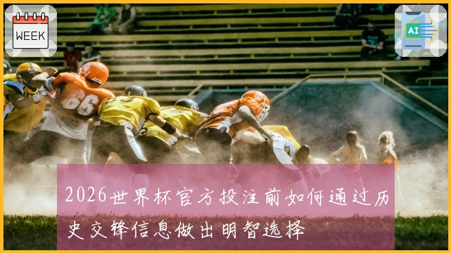 2026世界杯官方投注前如何通过历史交锋信息做出明智选择
