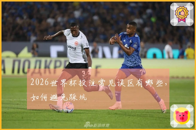 2026世界杯投注常见误区有哪些，如何避免踩坑