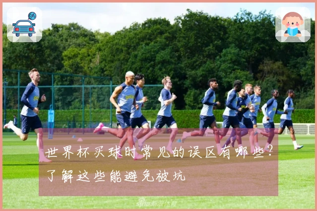 世界杯买球时常见的误区有哪些？了解这些能避免被坑