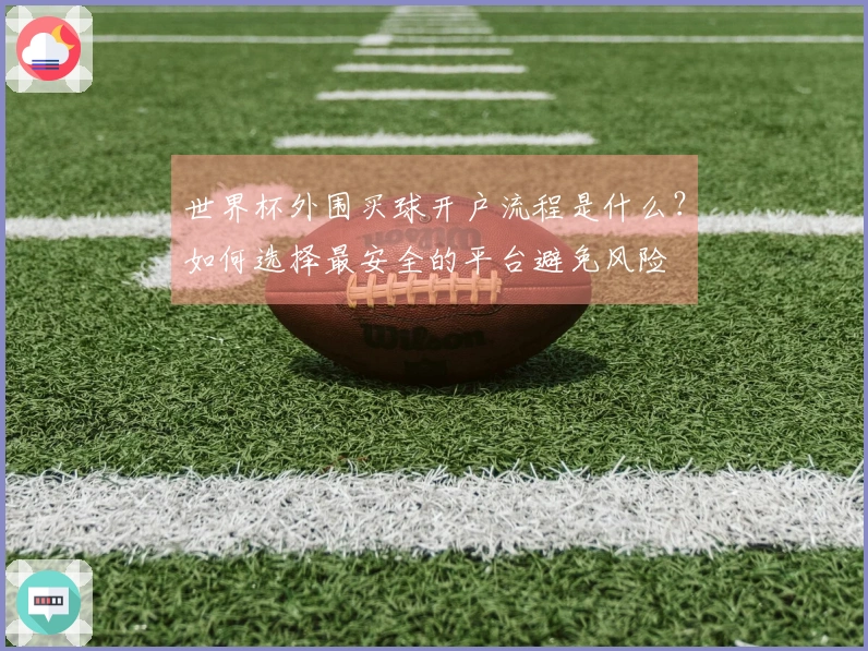 世界杯外围买球开户流程是什么？如何选择最安全的平台避免风险