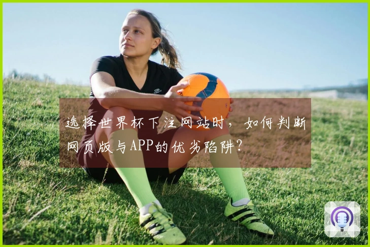 选择世界杯下注网站时，如何判断网页版与APP的优劣陷阱？