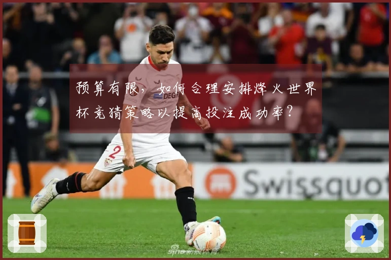 预算有限，如何合理安排烽火世界杯竞猜策略以提高投注成功率？