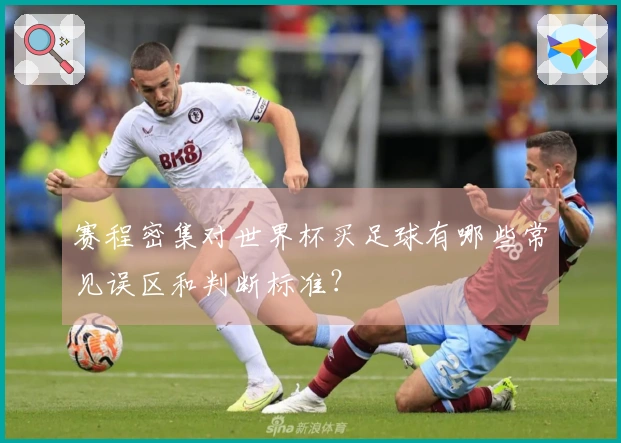 赛程密集对世界杯买足球有哪些常见误区和判断标准？