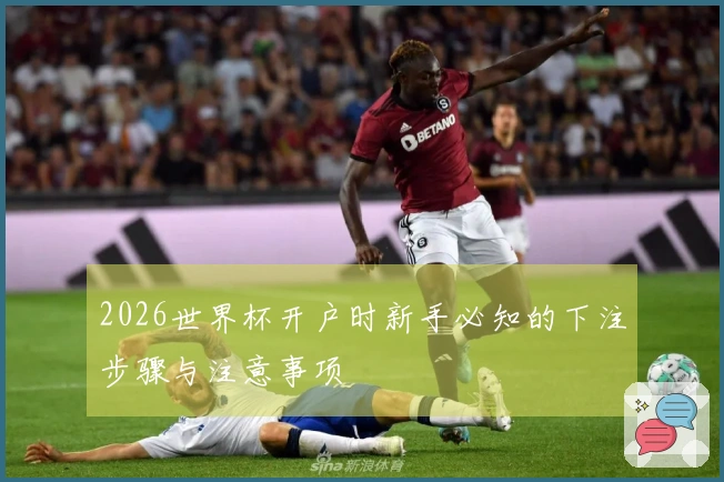 2026世界杯开户时新手必知的下注步骤与注意事项