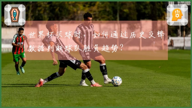 世界杯买球时，如何通过历史交锋数据判断球队胜负趋势？