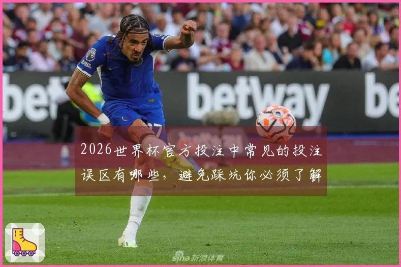 2026世界杯官方投注中常见的投注误区有哪些，避免踩坑你必须了解的技巧