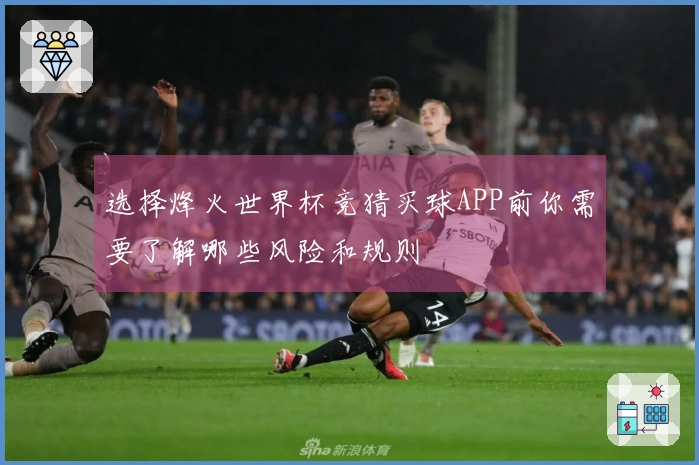 选择烽火世界杯竞猜买球APP前你需要了解哪些风险和规则