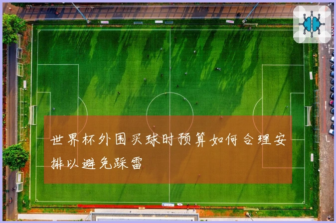 世界杯外围买球时预算如何合理安排以避免踩雷