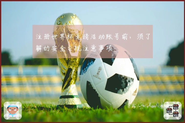 注册世界杯竞猜活动账号前，须了解的安全合规注意事项