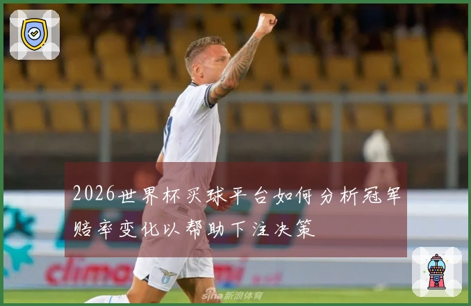 2026世界杯买球平台如何分析冠军赔率变化以帮助下注决策