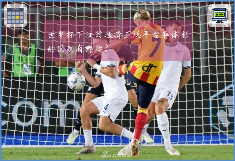世界杯下注时选择正规平台和体彩的区别有哪些？