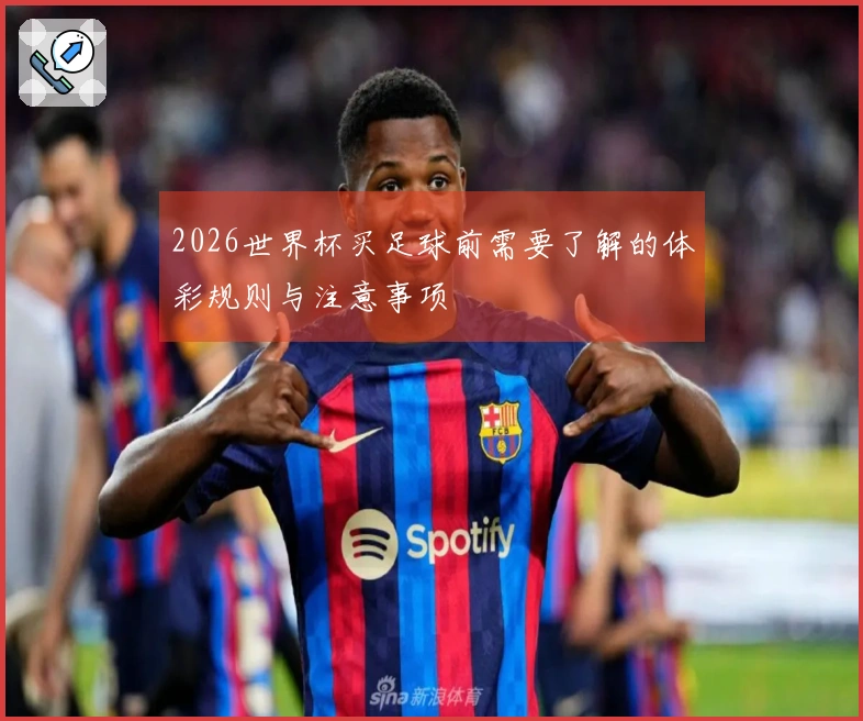 2026世界杯买足球前需要了解的体彩规则与注意事项