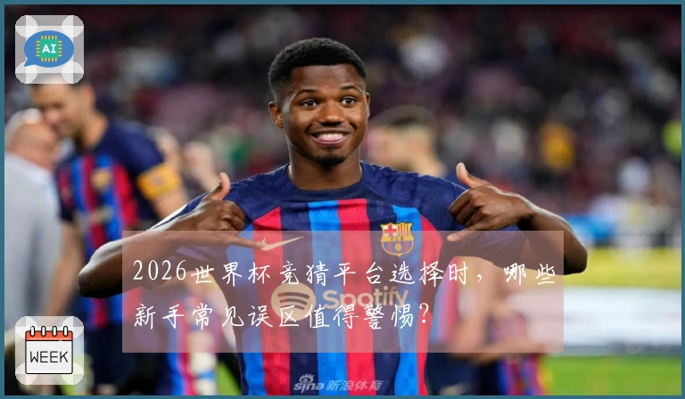 2026世界杯竞猜平台选择时，哪些新手常见误区值得警惕？
