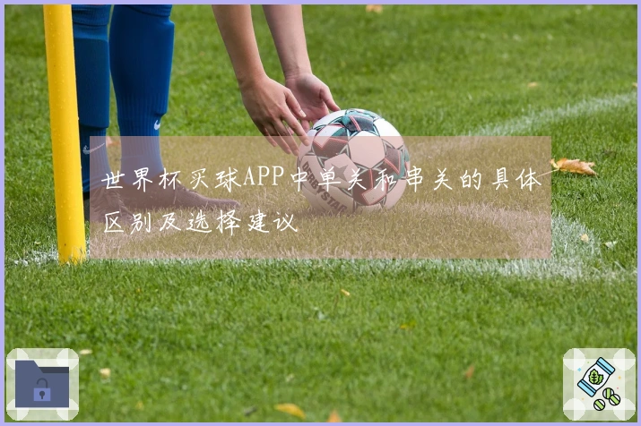 世界杯买球APP中单关和串关的具体区别及选择建议