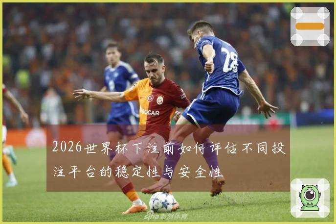 2026世界杯下注前如何评估不同投注平台的稳定性与安全性